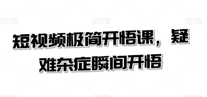 短视频极简开悟课，​疑难杂症瞬间开悟-第一资源网