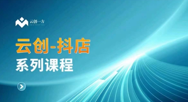 云创一方-抖店系列课，​抖店商城、商品卡、无货源等玩法-第一资源网
