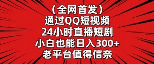 全网首发，通过QQ短视频24小时直播短剧，小白也能日入300+【揭秘】-第一资源网