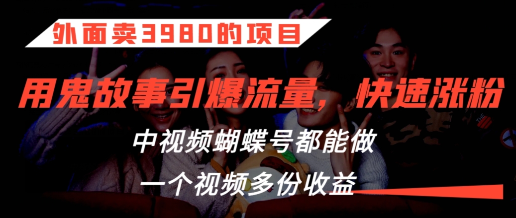 外面卖3980的项目，鬼故事引爆流量打法，中视频、蝴蝶号都能做，一个视频多份收益【揭秘】-第一资源网
