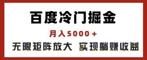 百度冷门掘金，月入5000+，无限矩阵放大，实现管道躺赚收益【揭秘】-第一资源网