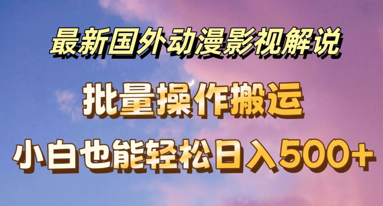 最新国外动漫影视解说，批量下载自动翻译，小白也能轻松日入500+【揭秘】-第一资源网