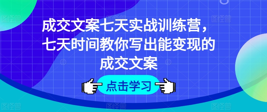 成交文案七天实战训练营，七天时间教你写出能变现的成交文案-第一资源网