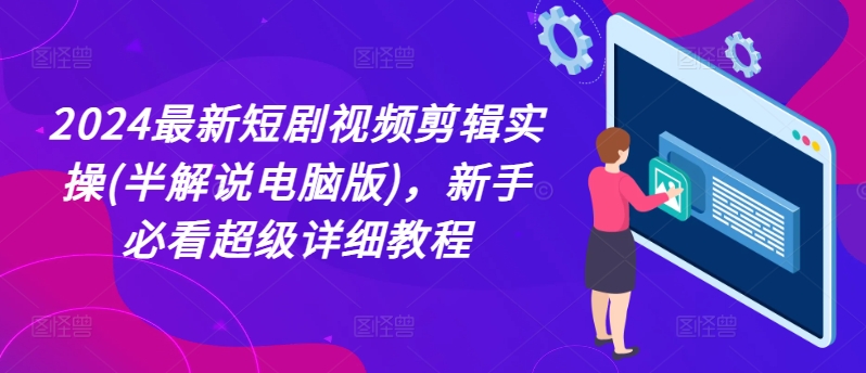 2024最新短剧视频剪辑实操(半解说电脑版)，新手必看超级详细教程-第一资源网