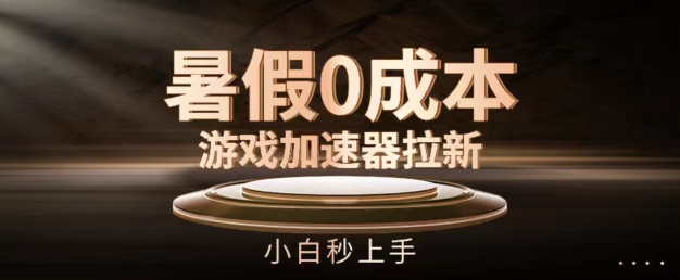 暑假0成本游戏加速器拉新，小白秒上手，无需投资【揭秘】-第一资源网