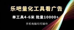 乐吧量化工具看广告，单工具4-6米，批量1w+，手机电脑均可操作【揭秘】-第一资源网