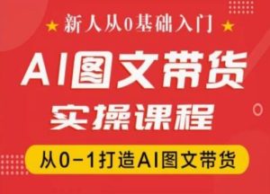 新人从0基础入门,抖音AI图文带货实操课程,从0-1打造AI图文带货-第一资源网
