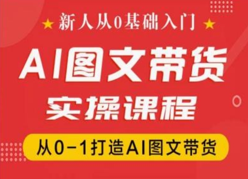 新人从0基础入门，抖音AI图文带货实操课程，从0-1打造AI图文带货-第一资源网