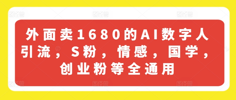 外面卖1680的AI数字人引流，S粉，情感，国学，创业粉等全通用-第一资源网
