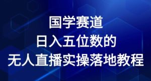 国学赛道-2024年日入五位数无人直播实操落地教程【揭秘】-第一资源网