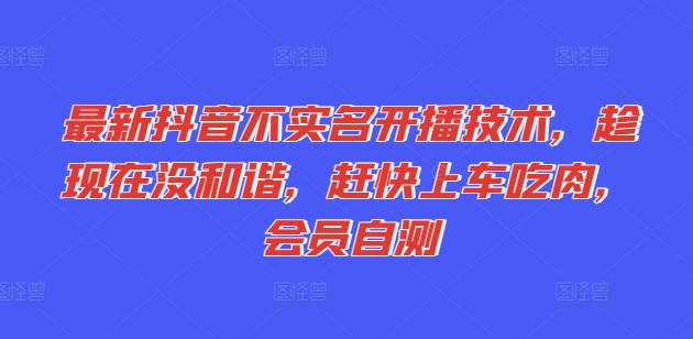 最新抖音不实名开播技术，趁现在没和谐，赶快上车吃肉，会员自测-第一资源网