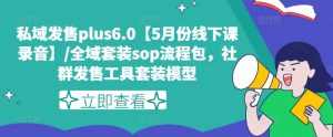 私域发售plus6.0【5月份线下课录音】/全域套装sop流程包,社群发售工具套装模型-第一资源网