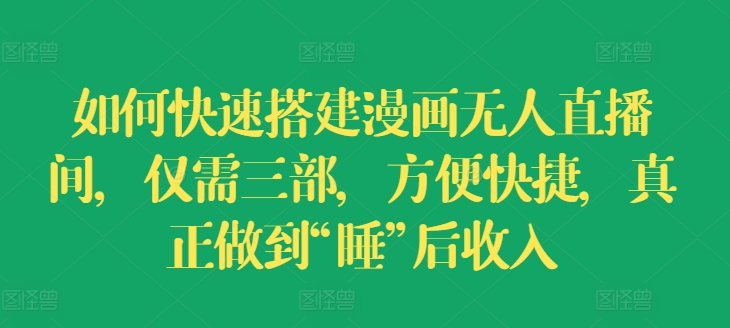 如何快速搭建漫画无人直播间，仅需三部，方便快捷，真正做到“睡”后收入【揭秘】-第一资源网