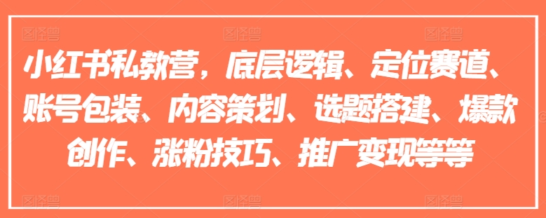 小红书私教营，底层逻辑、定位赛道、账号包装、内容策划、选题搭建、爆款创作、涨粉技巧、推广变现等等-第一资源网