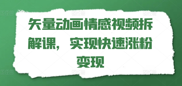矢量动画情感视频拆解课，实现快速涨粉变现-第一资源网