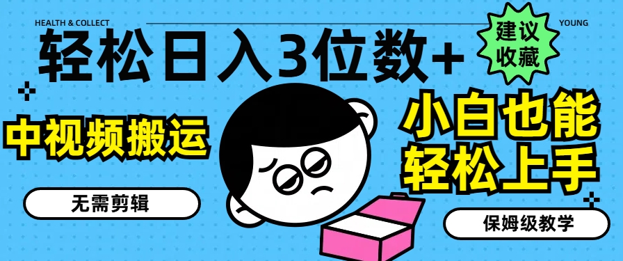 轻松日入3位数+，中视频搬运，无需剪辑，小白也能轻松上手，保姆级教学【揭秘】-第一资源网