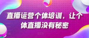 直播运营个体培训，让个体直播没有秘密，起号、货源、单品打爆、投流等玩法-第一资源网