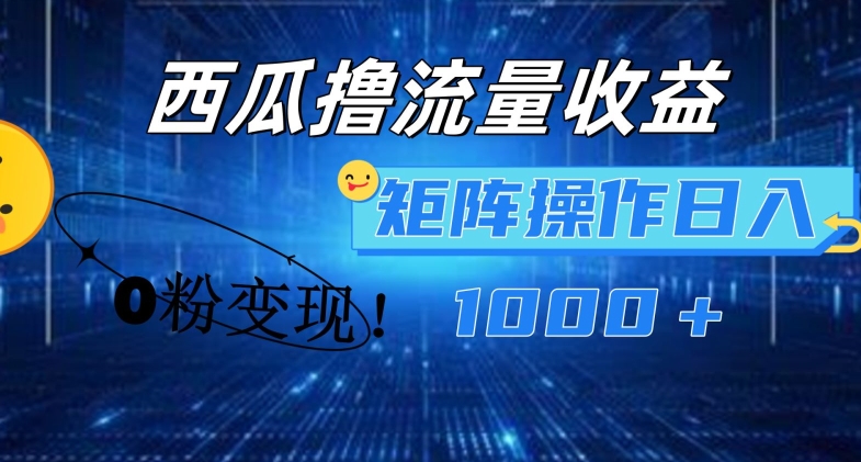 西瓜视频撸流量，简单上手，0粉变现矩阵操作，日入1000+【揭秘】-第一资源网