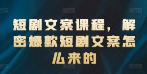 短剧文案课程,解密爆款短剧文案怎么来的-第一资源网