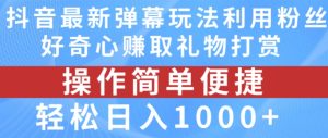 抖音弹幕最新玩法,利用粉丝好奇心赚取礼物打赏,轻松日入1000+-第一资源网