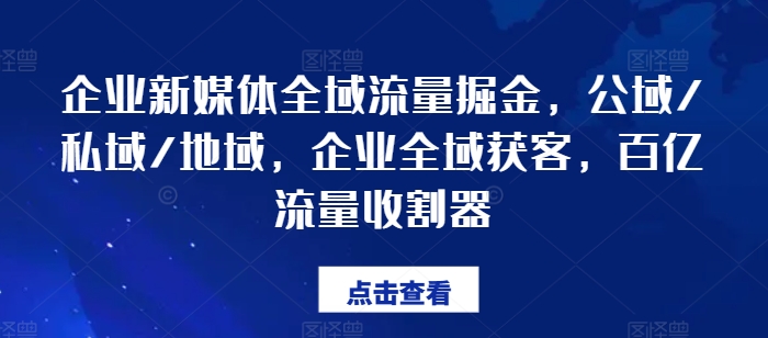 企业新媒体全域流量掘金，公域/私域/地域，企业全域获客，百亿流量收割器-第一资源网