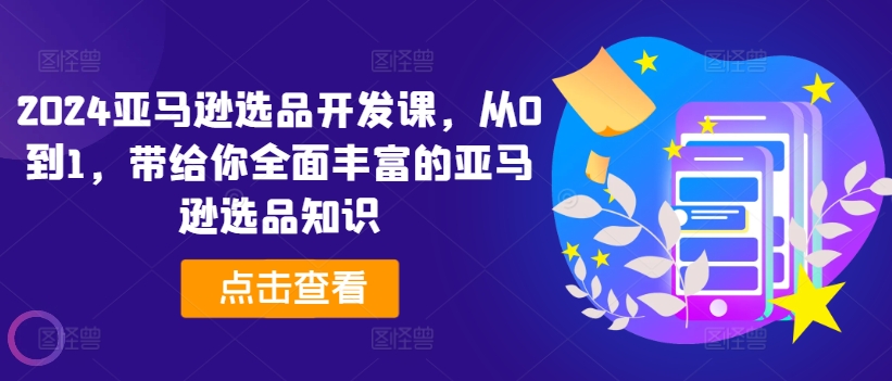 2024亚马逊选品开发课，从0到1，带给你全面丰富的亚马逊选品知识-第一资源网