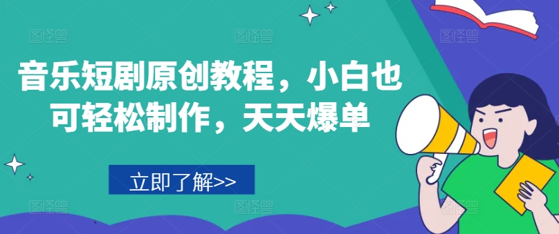 音乐短剧原创教程，小白也可轻松制作，天天爆单-第一资源网