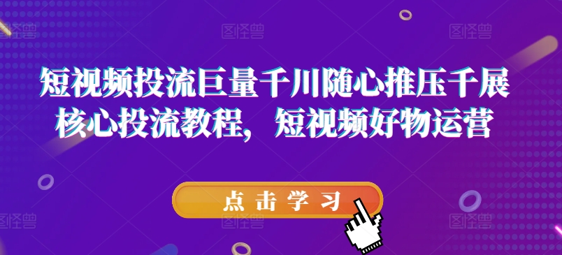 短视频投流巨量千川随心推压千展核心投流教程，短视频好物运营-第一资源网