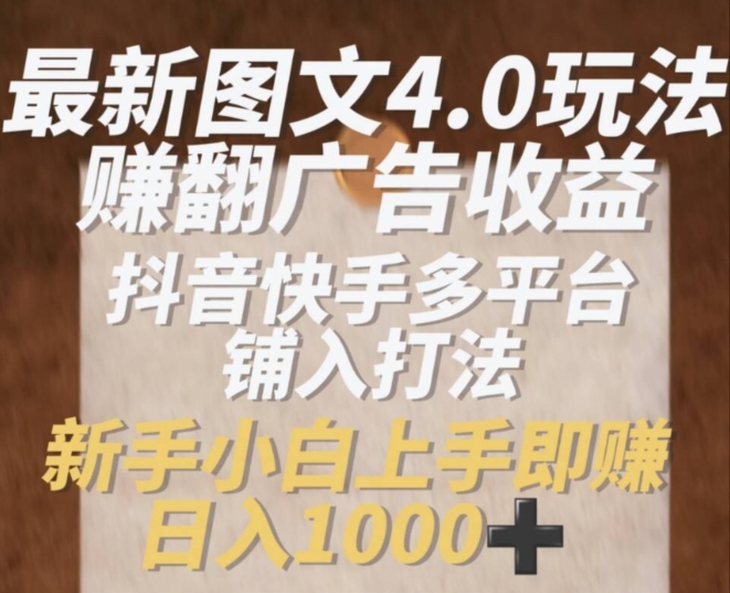 最新图文4.0玩法赚翻广告收益，抖音快手多平台铺入打法，新手小自上手即赚入1k【揭秘】-第一资源网