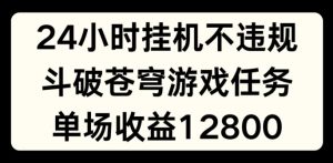 24小时无人挂JI不违规,斗破苍穹游戏任务,单场直播最高收益1280【揭秘】-第一资源网