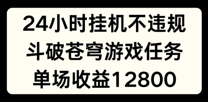 24小时无人挂JI不违规，斗破苍穹游戏任务，单场直播最高收益1280【揭秘】-第一资源网
