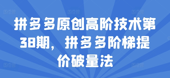 拼多多原创高阶技术第38期，拼多多阶梯提价破量法-第一资源网
