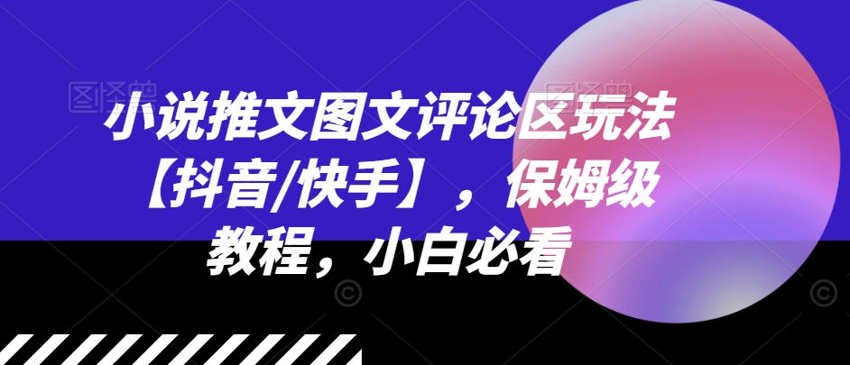 小说推文图文评论区玩法【抖音/快手】，保姆级教程，小白必看-第一资源网