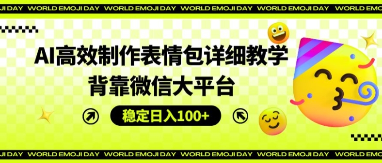 AI高效制作表情包详细教学，背靠微信大平台，稳定日入100+【揭秘】-第一资源网
