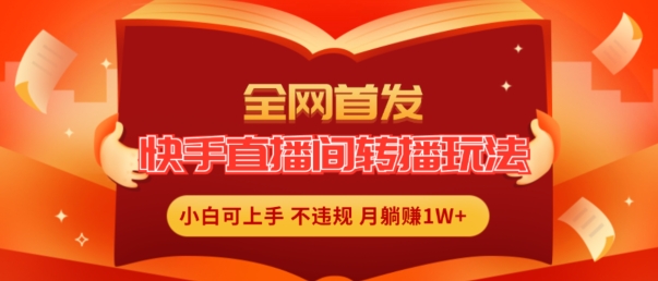 全网首发，快手直播间转播玩法简单躺赚，真正的全无人直播，小白轻松上手月入1W+【揭秘】-第一资源网