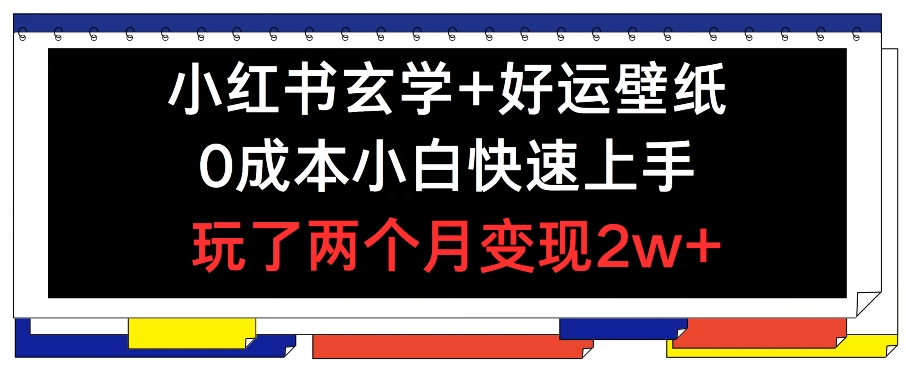 小红书玄学+好运壁纸玩法，0成本小白快速上手，玩了两个月变现2w+ 【揭秘】-第一资源网