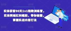 实体获客90天1v1陪跑训练营,实体同城红利崛起,带你破圈,掌握实战内容打法-第一资源网