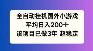 全自动挂机国外小游戏,平均日入200+,此项目已经做了3年 稳定持久【揭秘】-第一资源网