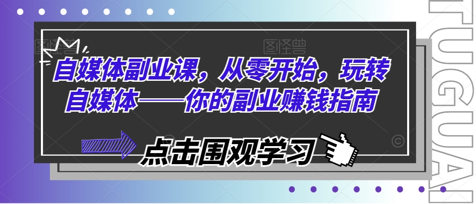 自媒体副业课，从零开始，玩转自媒体——你的副业赚钱指南-第一资源网