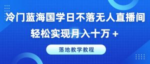 冷门蓝海国学日不落无人直播间，轻松实现月入十万+，落地教学教程【揭秘】-第一资源网