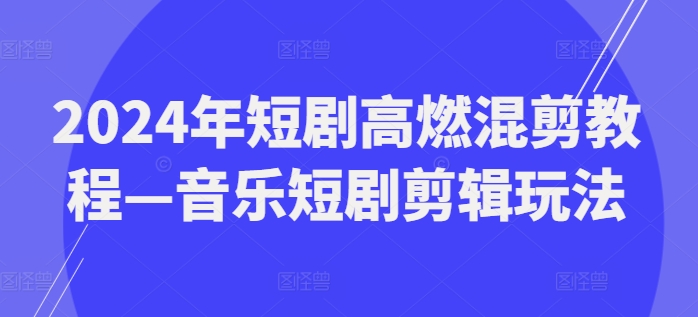 2024年短剧高燃混剪教程—音乐短剧剪辑玩法-第一资源网