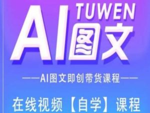 图文AI带货全流程操作，AI图文即创带货课程-第一资源网