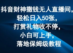 抖音财神撒钱无人直播间轻松日入50张，打赏礼物收不停，小白可上手，落地保姆级教程【揭秘】-第一资源网