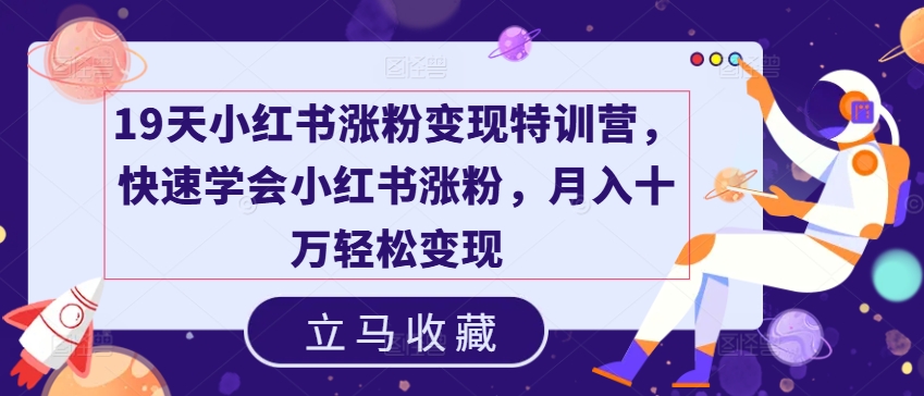 19天小红书涨粉变现特训营，快速学会小红书涨粉，月入十万轻松变现-第一资源网