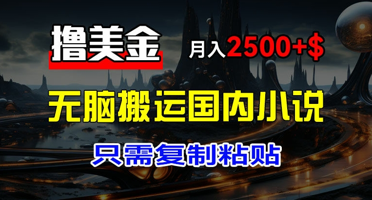 最新撸美金项目，搬运国内小说爽文，只需复制粘贴，稿费月入2500+美金，新手也能快速上手【揭秘】-第一资源网