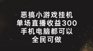 恶搞小游戏挂机,单场直播300+,全民可操作【揭秘】-第一资源网