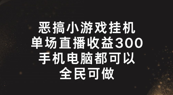 恶搞小游戏挂机，单场直播300+，全民可操作【揭秘】-第一资源网