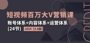 2024短视频百万大V营销课【3.0版】账号体系+内容体系+运营体系(24节)-第一资源网