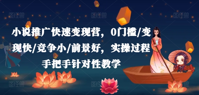 小说推广快速变现营，0门槛/变现快/竞争小/前景好，实操过程手把手针对性教学-第一资源网