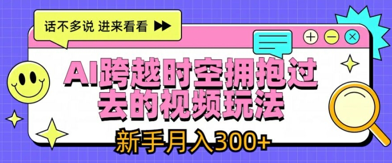 AI跨越时空拥抱过去的视频玩法，新手月入3000+【揭秘】-第一资源网